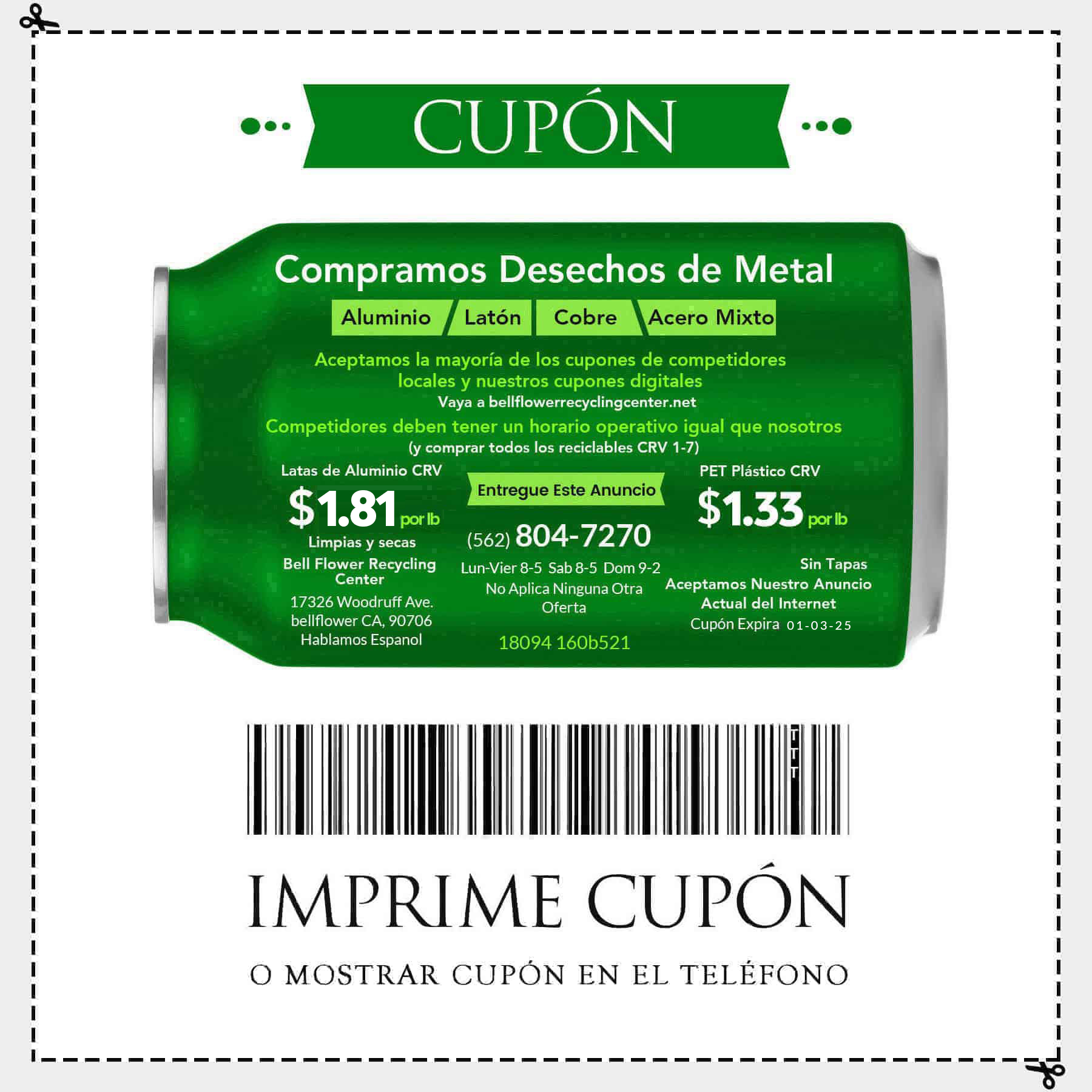 Compramos desechos de metal Aluminio, Laton, Cobre, Acero Mixto. Aceptamos la mayoria de los cupones de competidores locales y nuestros cupones digitales Vaya a bellflowerrecyclingcenter.net. competidores deben tener un horario operativo igual que nosotros (y comprar todos los reciclables CRV 1-7). Entregue Este Anuncio Latas de Aluminio CRV $1.81 por lb, PET Plastico CRV $1.33 por lb